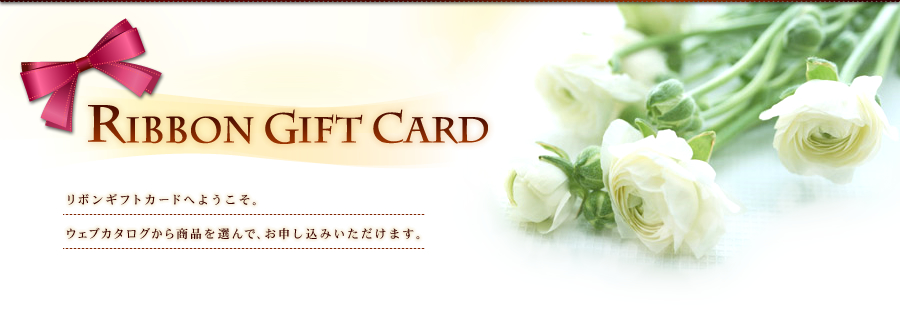 RIBBON GIFT CARD リボンギフトカードへようこそ。ウェブカタログから商品を選んで、お申し込みいただけます。